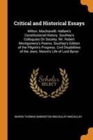 Critical and Historical Essays: Milton. Machiavelli. Hallam's Constitutional History. Southey's Colloquies On Society. Mr. Robert Montgomery's Poems. Southey's Edition of the Pilgrim's Progress. Civil Disabilities of the Jews. Moore's Life of Lord Byron