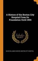 A History of the Boston City Hospital From Its Foundation Until 1904