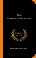 Noel: Or, It Was to Be, by R. Baker and S. Yorke