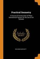 Practical Geometry: A Course of Construction of Plane Geometrical Figures, for the Use of Art Schools