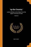 'up the Country.': Letters Written to Her Sister From the Upper Provinces of India; Volume 2