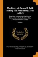 The Diary of James K. Polk During His Presidency, 1845 to 1849: Now First Printed From the Original Manuscript in the Collections of the Chicago Historical Society; Volume 1