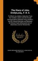 The Diary of John Evelyn,esq., F. R. S.: To Which Are Added a Selection From His Familiar Letters and the Private Correspondence Between King Charles I. and Sir Edward Nicholas and Between Sir Edward Hyde (Afterwards Earl of Clarendon) and Sir Richard Bro