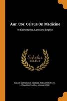 Aur. Cor. Celsus On Medicine: In Eight Books, Latin and English