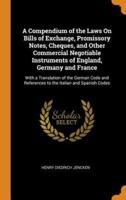 A Compendium of the Laws On Bills of Exchange, Promissory Notes, Cheques, and Other Commercial Negotiable Instruments of England, Germany and France: With a Translation of the German Code and References to the Italian and Spanish Codes