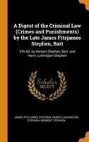 A Digest of the Criminal Law (Crimes and Punishments) by the Late James Fitzjames Stephen, Bart: 5Th Ed. by Herbert Stephen, Bart. and Harry Lushington Stephen