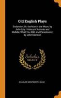 Old English Plays: Endymion; Or, the Man in the Moon, by John Lyly. History of Antonio and Mellida; What You Will; and Parasitaster, by John Marston