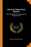 Life of Sir Walter Scott, Baronet: With Critical Notices of His Writings / by Geroge Allan, Esq