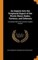 An Inquiry Into the Scriptural Import of the Words Sheol, Hades, Tartarus, and Gehenna: Translated Hell in the Common English Version