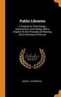 Public Libraries: A Treatise On Their Design, Construction, and Fittings, With a Chapter On the Principles of Planning, and a Summary of the Law