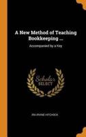 A New Method of Teaching Bookkeeping ...: Accompanied by a Key