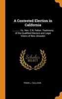 A Contested Election in California: ............ Vs. Hon. C.N. Felton. Testimony of the Qualified Electors and Legal Voters of New Almaden