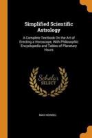 Simplified Scientific Astrology: A Complete Textbook On the Art of Erecting a Horoscope, With Philosophic Encyclopedia and Tables of Planetary Hours