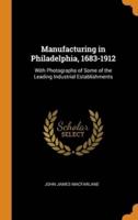 Manufacturing in Philadelphia, 1683-1912: With Photographs of Some of the Leading Industrial Establishments
