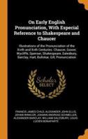 On Early English Pronunciation, With Especial Reference to Shakespeare and Chaucer: Illustrations of the Pronunciation of the Xivth and Xvth Centuries. Chaucer, Gower, Wycliffe, Spenser, Shakespeare, Salesbury, Barclay, Hart, Bullokar, Gill, Pronunciation