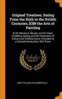 Original Treatises, Dating From the Xiith to the Xviiith Centuries, [O]N the Arts of Painting: In Oil, Miniature, Mosaic, and On Glass; of Gilding, Dyeing, and the Preparation of Colours and Artificial Gems; Preceded by a General Introduction; With Trans