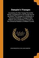 Dampier's Voyages: Consisting of a New Voyage Round the World, a Supplement to the Voyage Round the World, Two Voyages to Campeachy, a Discourse of Winds, a Voyage to New Holland, and a Vindication, in Answer to the Chimerical Relation of William Funnell,