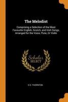 The Melodist: Comprising a Selection of the Most Favourite English, Scotch, and Irish Songs, Arranged for the Voice, Flute, Or Violin