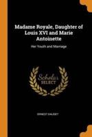 Madame Royale, Daughter of Louis XVI and Marie Antoinette: Her Youth and Marriage
