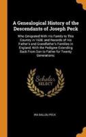 A Genealogical History of the Descendants of Joseph Peck: Who Emigrated With His Family to This Country in 1638; and Records of His Father's and Grandfather's Families in England; With the Pedigree Extending Back From Son to Father for Twenty Generations;