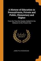 A History of Education in Pennsylvania, Private and Public, Elementary and Higher: From the Time the Swedes Settled On the Delaware to the Present Day