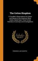 The Cotton Kingdom: A Traveller's Observations On Cotton and Slavery in the American Slave States. Based Upon Three Former Volumes of Journeys and Investigations