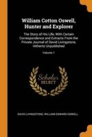 William Cotton Oswell, Hunter and Explorer: The Story of His Life, With Certain Correspondence and Extracts From the Private Journal of David Livingstone, Hitherto Unpublished; Volume 1