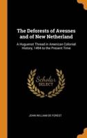 The Deforests of Avesnes and of New Netherland: A Huguenot Thread in American Colonial History, 1494 to the Present Time