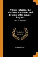 William Paterson, the Merchant Statesman, and Founder of the Bank of England: His Life and Trials
