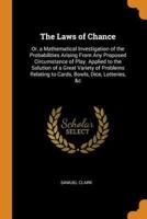 The Laws of Chance: Or, a Mathematical Investigation of the Probabilities Arising From Any Proposed Circumstance of Play. Applied to the Solution of a Great Variety of Problems Relating to Cards, Bowls, Dice, Lotteries, &c