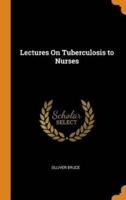 Lectures On Tuberculosis to Nurses