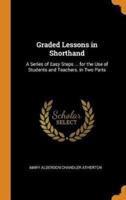 Graded Lessons in Shorthand: A Series of Easy Steps ... for the Use of Students and Teachers. in Two Parts