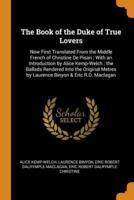 The Book of the Duke of True Lovers: Now First Translated From the Middle French of Christine De Pisan ; With an Introduction by Alice Kemp-Welch ; the Ballads Rendered Into the Original Metres by Laurence Binyon & Eric R.D. Maclagan
