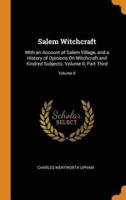 Salem Witchcraft: With an Account of Salem Village, and a History of Opinions On Witchcraft and Kindred Subjects. Volume II, Part Third; Part Third; Volume II