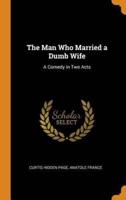 The Man Who Married a Dumb Wife: A Comedy in Two Acts