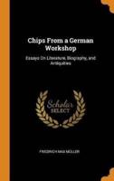 Chips From a German Workshop: Essays On Literature, Biography, and Antiquities
