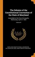 The Debates of the Constitutional Convention of the State of Maryland: Assembled at the City of Annapolis, Wednesday, April 27, 1864; Volume III