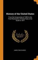 History of the United States: From the Compromise of 1850 to the Final Restoration of Home Rule at the South in 1877