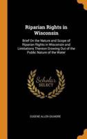 Riparian Rights in Wisconsin: Brief On the Nature and Scope of Riparian Rights in Wisconsin and Limitations Thereon Growing Out of the Public Nature of the Water