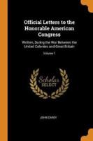 Official Letters to the Honorable American Congress: Written, During the War Between the United Colonies and Great Britain; Volume 1