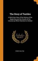 The Story of Textiles: A Bird's-Eye View of the History of the Beginning and the Growth of the Industry by Which Mankind Is Clothed
