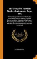 The Complete Poetical Works of Alexander Pope, Esq: With an Original Memoir of the Author Embracing Notices of Many Eminent Contemporaries, Critical and Explanatory Notes Original and Selected, and Several Valuable Miscellaneous Productions Not Contained