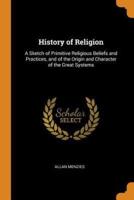 History of Religion: A Sketch of Primitive Religious Beliefs and Practices, and of the Origin and Character of the Great Systems