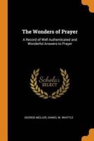 The Wonders of Prayer: A Record of Well Authenticated and Wonderful Answers to Prayer