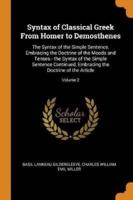 Syntax of Classical Greek From Homer to Demosthenes: The Syntax of the Simple Sentence, Embracing the Doctrine of the Moods and Tenses.- the Syntax of the Simple Sentence Continued, Embracing the Doctrine of the Article; Volume 2