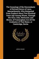 The Genealogy of the Descendants of Richard Haven of Lynn, Massachusetts, Who Emigrated From England About Two Hundred Years Ago Among Whom, Through His Sons John, Nathaniel, and Moses, of Framingham Are All the Graduates of That Name, at Cambridge, Dartm