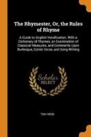 The Rhymester, Or, the Rules of Rhyme: A Guide to English Versification. With a Dictionary of Rhymes, an Examination of Classical Measures, and Comments Upon Burlesque, Comic Verse, and Song-Writing