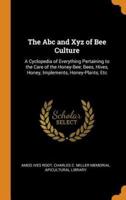 The Abc and Xyz of Bee Culture: A Cyclopedia of Everything Pertaining to the Care of the Honey-Bee; Bees, Hives, Honey, Implements, Honey-Plants, Etc