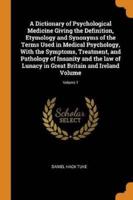 A Dictionary of Psychological Medicine Giving the Definition, Etymology and Synonyms of the Terms Used in Medical Psychology, With the Symptoms, Treatment, and Pathology of Insanity and the law of Lunacy in Great Britain and Ireland Volume; Volume 1