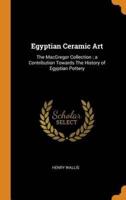 Egyptian Ceramic Art: The MacGregor Collection ; a Contribution Towards The History of Egyptian Pottery